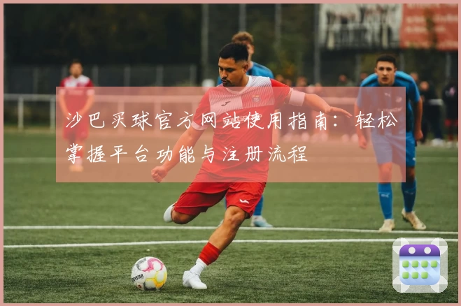 沙巴买球官方网站使用指南：轻松掌握平台功能与注册流程
