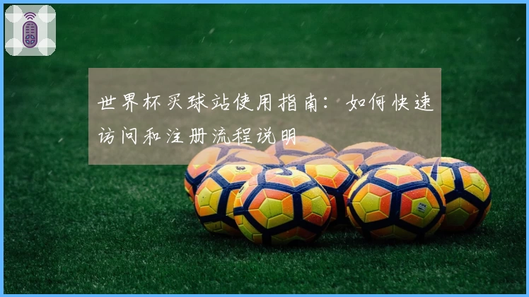 世界杯买球站使用指南：如何快速访问和注册流程说明