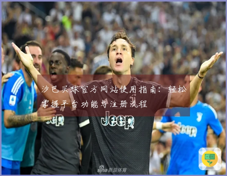 沙巴买球官方网站使用指南：轻松掌握平台功能与注册流程