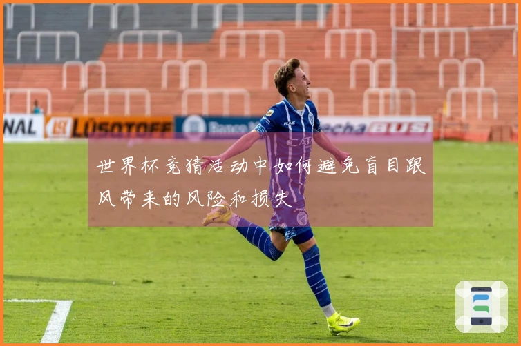 世界杯竞猜活动中如何避免盲目跟风带来的风险和损失