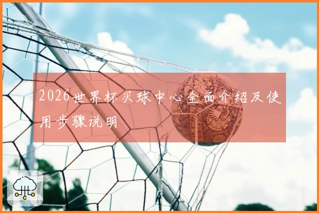 2026世界杯买球中心全面介绍及使用步骤说明