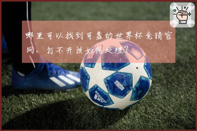 哪里可以找到可靠的世界杯竞猜官网,打不开该如何处理?