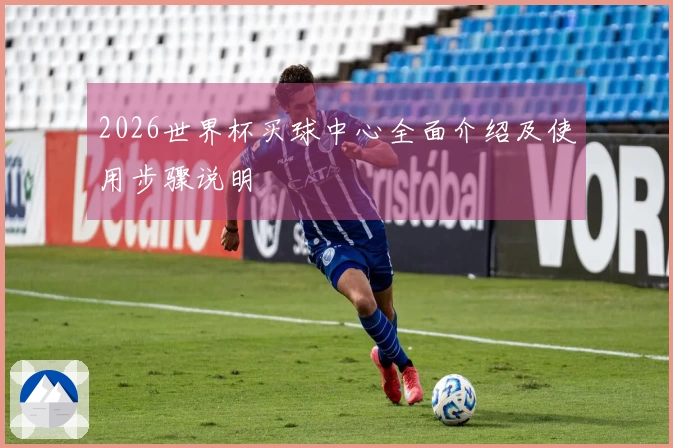 2026世界杯买球中心全面介绍及使用步骤说明