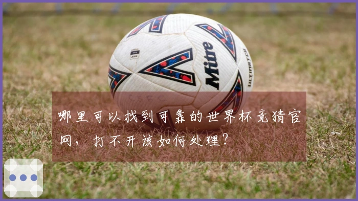 哪里可以找到可靠的世界杯竞猜官网，打不开该如何处理？