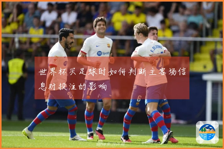 世界杯买足球时如何判断主客场信息对投注的影响