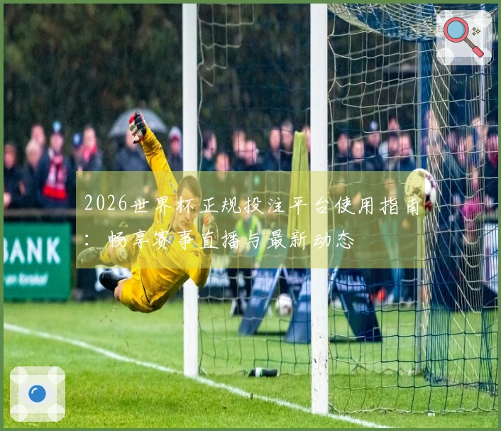 2026世界杯正规投注平台使用指南:畅享赛事直播与最新动态
