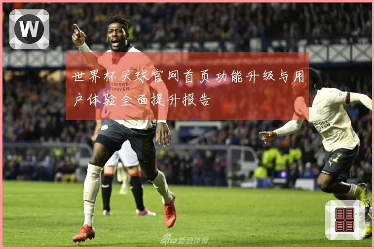 世界杯买球官网首页功能升级与用户体验全面提升报告