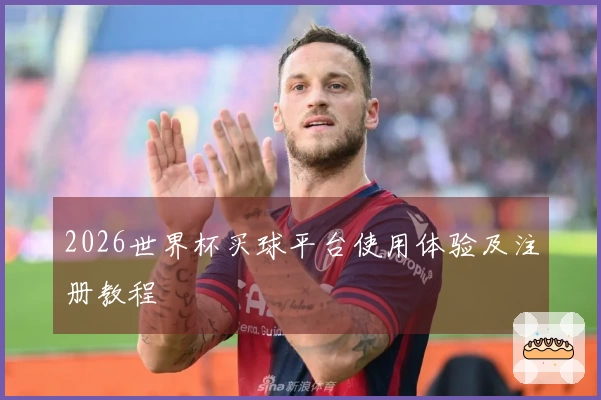 2026世界杯买球平台使用体验及注册教程