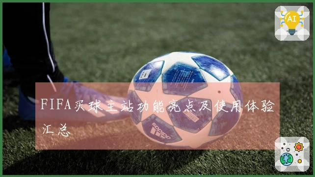 FIFA买球主站功能亮点及使用体验汇总