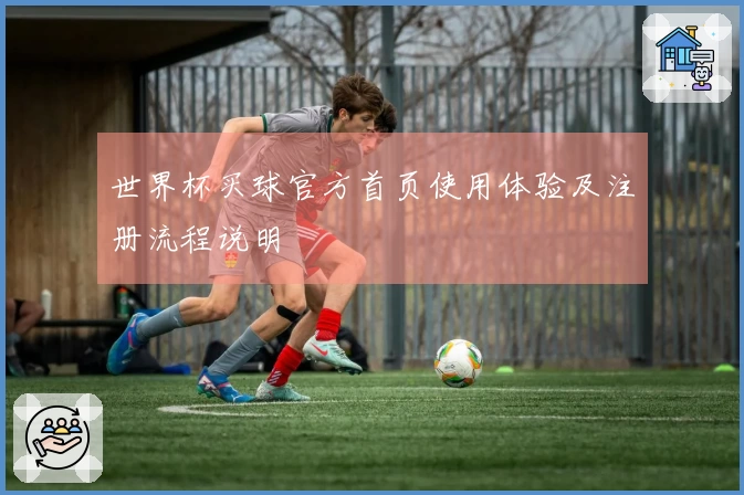 世界杯买球官方首页使用体验及注册流程说明