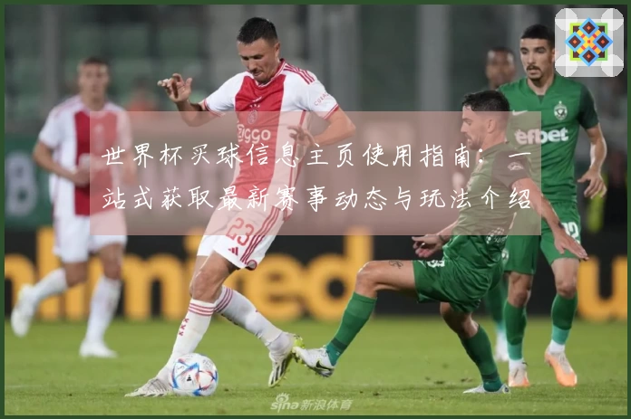 世界杯买球信息主页使用指南：一站式获取最新赛事动态与玩法介绍