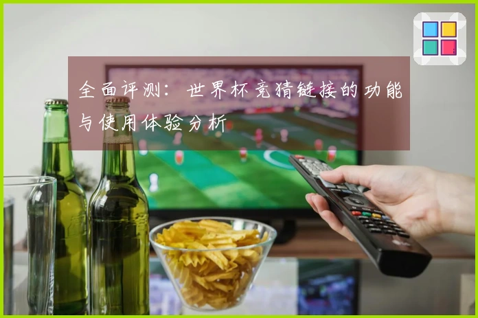 全面评测:世界杯竞猜链接的功能与使用体验分析