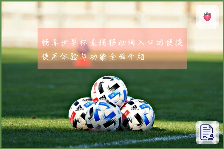 畅享世界杯竞猜移动端入口的便捷使用体验与功能全面介绍
