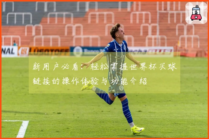 新用户必看：轻松掌握世界杯买球链接的操作体验与功能介绍