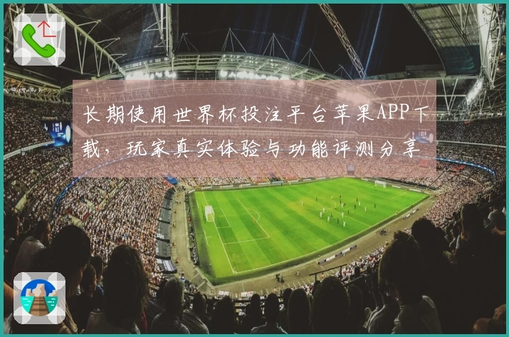 长期使用世界杯投注平台苹果APP下载,玩家真实体验与功能评测分享