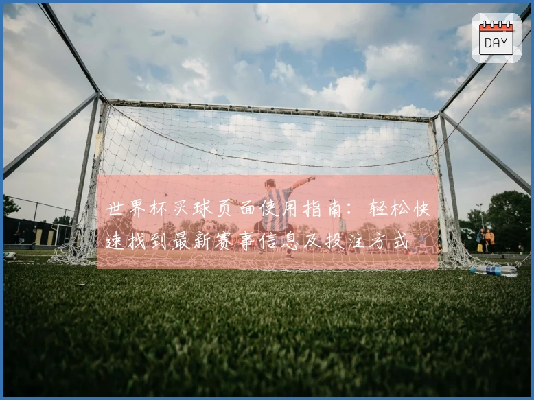 世界杯买球页面使用指南：轻松快速找到最新赛事信息及投注方式